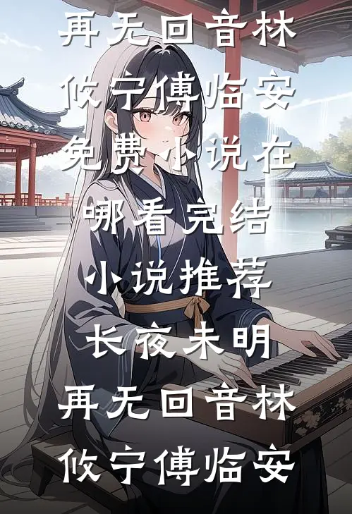 长夜未明，再无回音林攸宁傅临安免费小说在哪看_完结小说推荐长夜未明，再无回音林攸宁傅临安