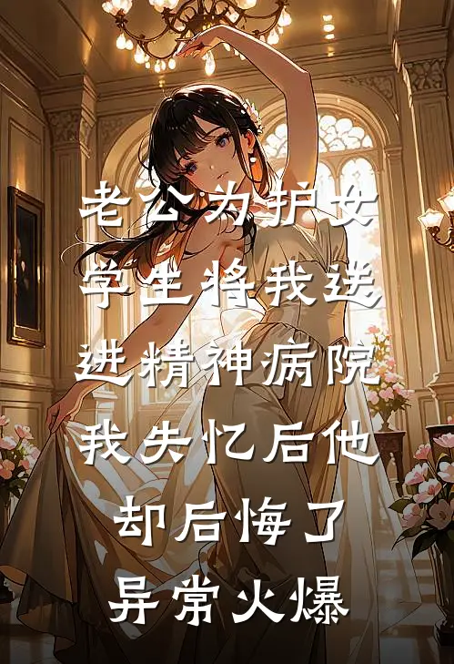 老公为护女学生将我送进精神病院，我失忆后他却后悔了异常火爆