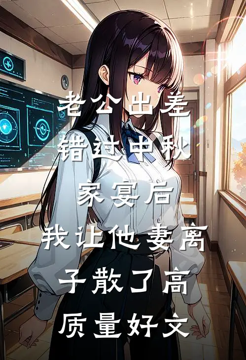 老公出差错过中秋家宴后，我让他妻离子散了高质量好文