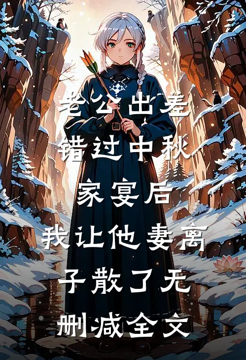 老公出差错过中秋家宴后，我让他妻离子散了无删减全文