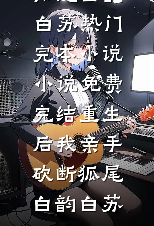重生后我亲手砍断狐尾(白韵白苏)热门完本小说_小说免费完结重生后我亲手砍断狐尾(白韵白苏)