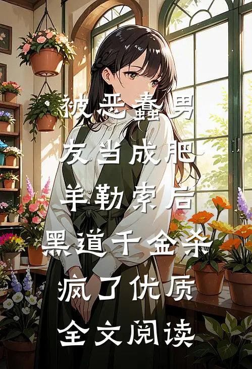 被恶蠢男友当成肥羊勒索后，黑道千金杀疯了优质全文阅读
