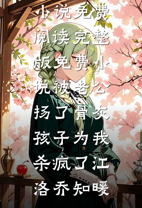 被老公扬了骨灰，孩子为我杀疯了(江洛乔知暖)无弹窗小说免费阅读_完整版免费小说被老公扬了骨灰，孩子为我杀疯了江洛乔知暖