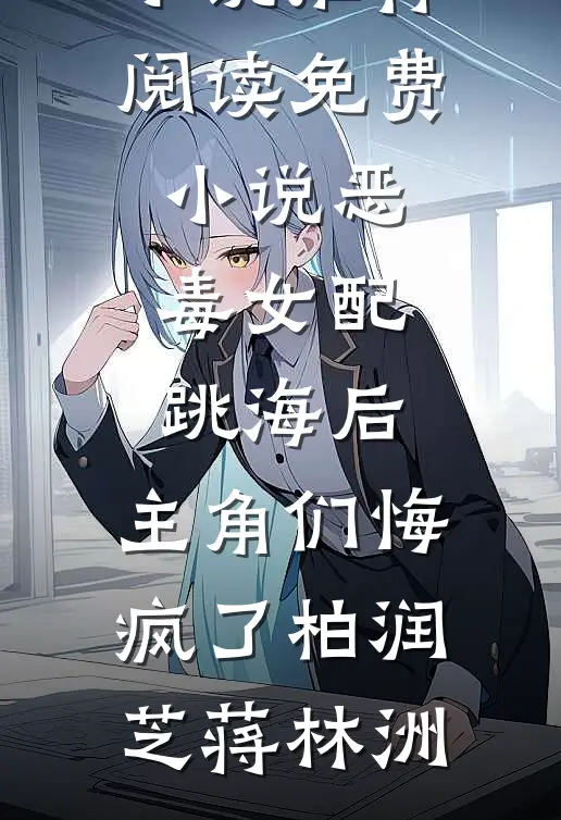 恶毒女配跳海后，主角们悔疯了柏润芝蒋林洲最新完结小说推荐_阅读免费小说恶毒女配跳海后，主角们悔疯了(柏润芝蒋林洲)