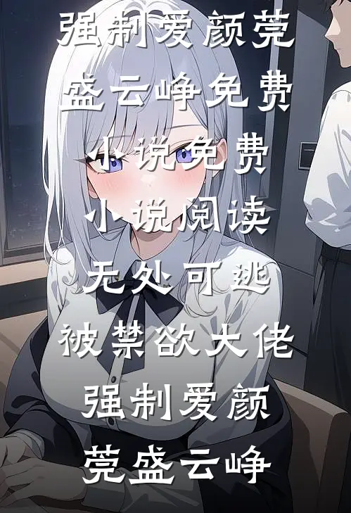 无处可逃，被禁欲大佬强制爱(颜莞盛云峥)免费小说_免费小说阅读无处可逃，被禁欲大佬强制爱(颜莞盛云峥)
