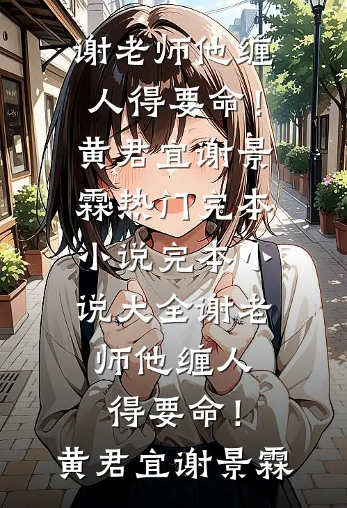 谢老师他缠人得要命！(黄君宜谢景霖)热门完本小说_完本小说大全谢老师他缠人得要命！黄君宜谢景霖