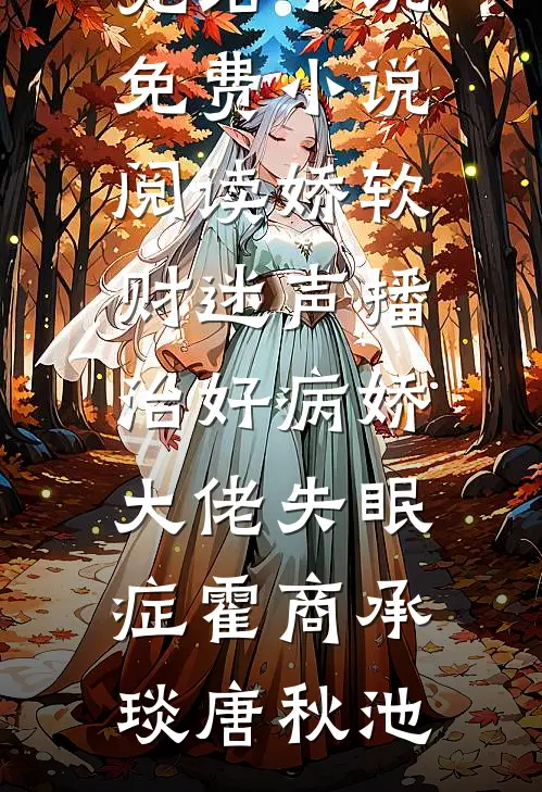 娇软财迷声播治好病娇大佬失眠症霍商承琰唐秋池推荐完结小说_免费小说阅读娇软财迷声播治好病娇大佬失眠症(霍商承琰唐秋池)