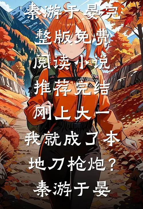 刚上大一，我就成了本地刀枪炮？(秦游于晏)完整版免费阅读_小说推荐完结刚上大一，我就成了本地刀枪炮？秦游于晏