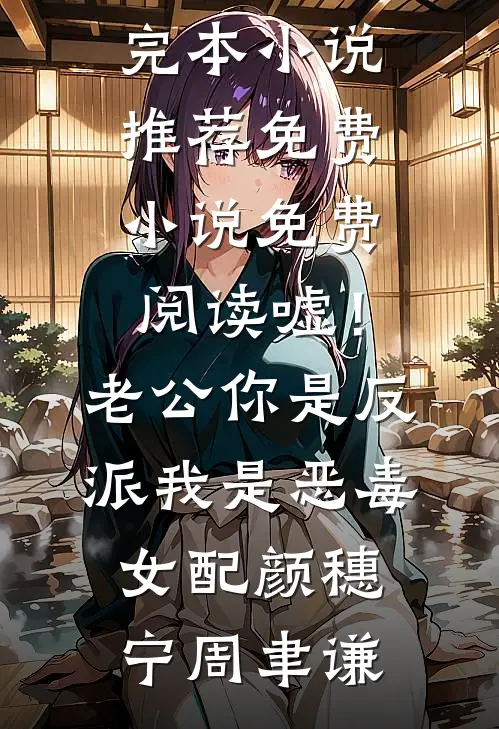 嘘！老公你是反派，我是恶毒女配(颜穗宁周聿谦)最新完本小说推荐_免费小说免费阅读嘘！老公你是反派，我是恶毒女配(颜穗宁周聿谦)