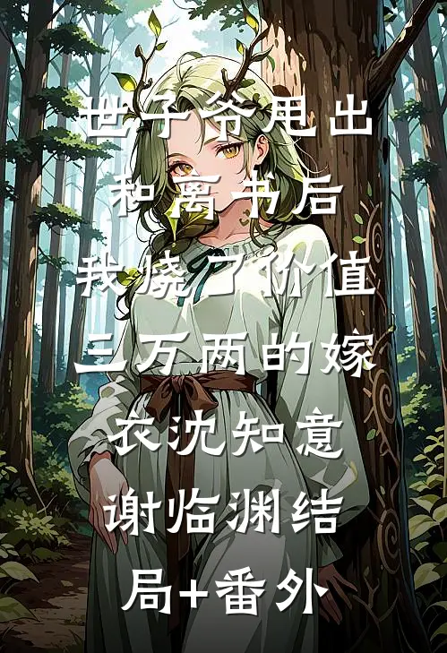 世子爷甩出和离书后，我烧了价值三万两的嫁衣沈知意谢临渊结局+番外