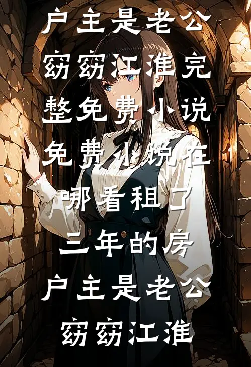 租了三年的房，户主是老公窈窈江淮完整免费小说_免费小说在哪看租了三年的房，户主是老公窈窈江淮