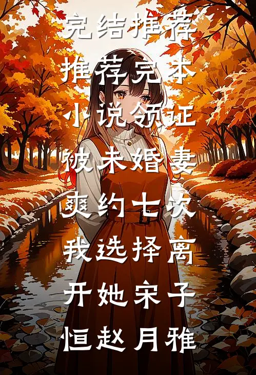 领证被未婚妻爽约七次，我选择离开她(宋子恒赵月雅)小说完结推荐_推荐完本小说领证被未婚妻爽约七次，我选择离开她宋子恒赵月雅