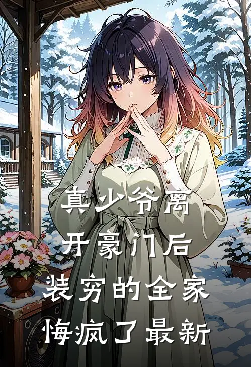 真少爷离开豪门后，装穷的全家悔疯了最新