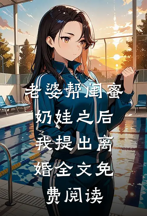 老婆帮闺蜜奶娃之后，我提出离婚全文免费阅读