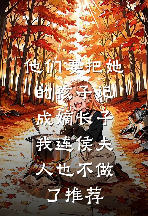 他们要把她的孩子记成嫡长子，我连侯夫人也不做了推荐