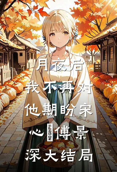 月夜后，我不再对他期盼宋心玥傅景深大结局