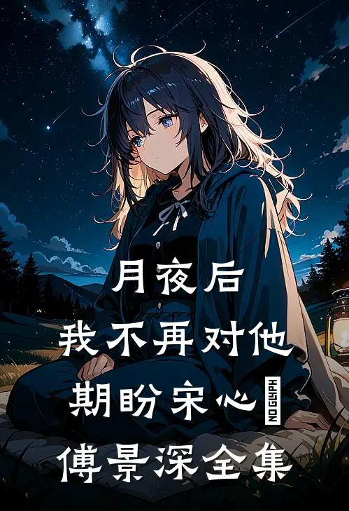 月夜后，我不再对他期盼宋心玥傅景深全集