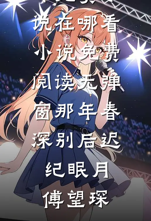 那年春深别后迟(纪眠月傅望琛)免费小说在哪看_小说免费阅读无弹窗那年春深别后迟(纪眠月傅望琛)
