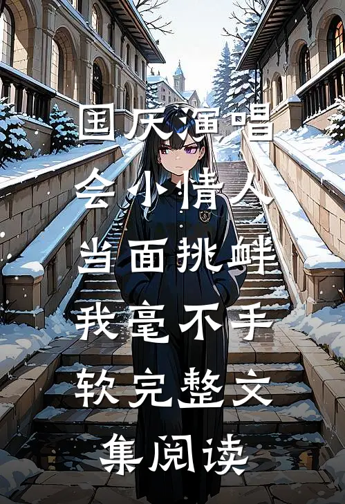 国庆演唱会小情人当面挑衅，我毫不手软完整文集阅读