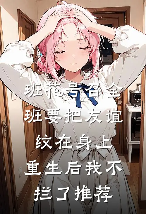 班花号召全班要把友谊纹在身上，重生后我不拦了推荐