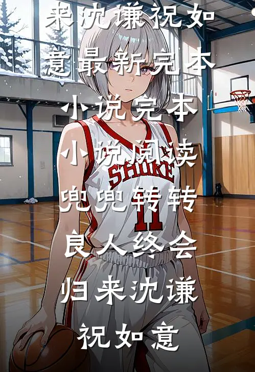 兜兜转转，良人终会归来沈谦祝如意最新完本小说_完本小说阅读兜兜转转，良人终会归来沈谦祝如意