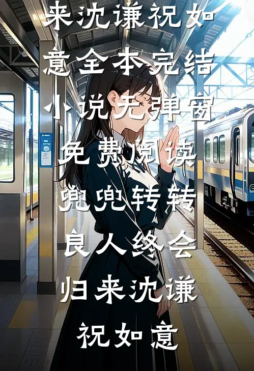 兜兜转转，良人终会归来沈谦祝如意全本完结小说_无弹窗免费阅读兜兜转转，良人终会归来(沈谦祝如意)