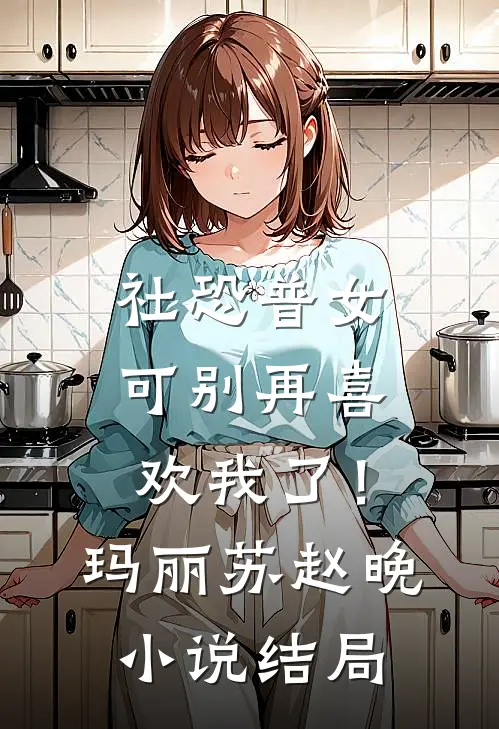 社恐普女：可别再喜欢我了！玛丽苏赵晚小说结局