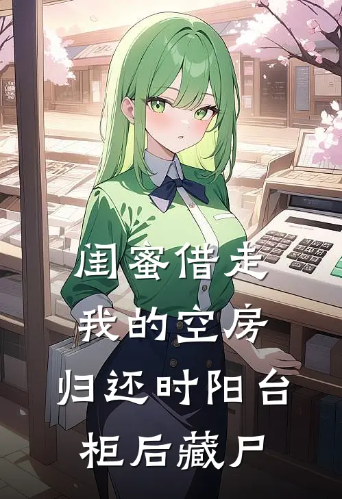 闺蜜借走我的空房,归还时阳台柜后藏尸