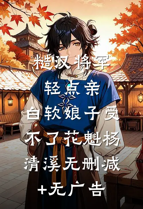 糙汉将军轻点亲，白软娘子受不了花魁杨清溪无删减+无广告