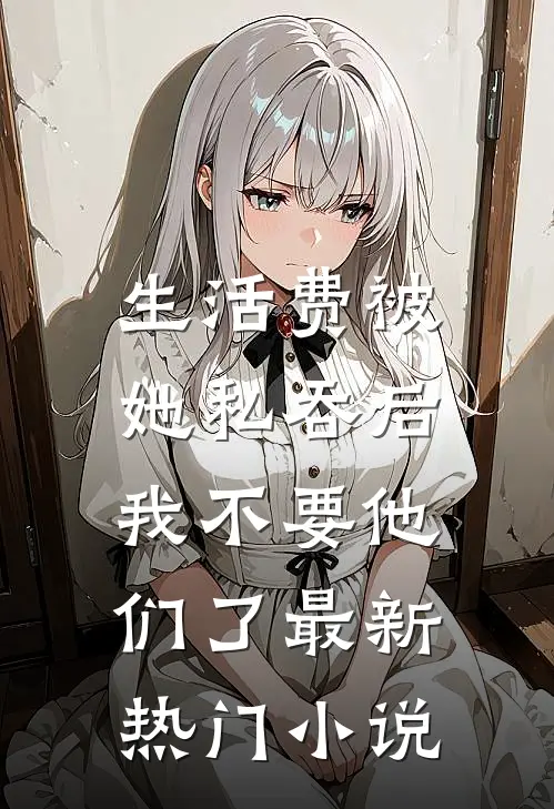 生活费被她私吞后，我不要他们了最新热门小说
