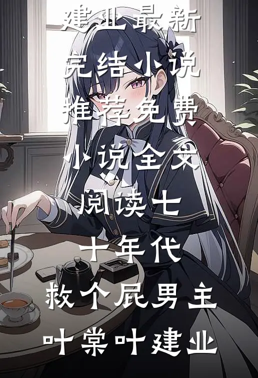七十年代，救个屁男主叶棠叶建业最新完结小说推荐_免费小说全文阅读七十年代，救个屁男主叶棠叶建业