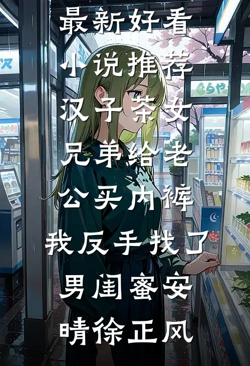 汉子茶女兄弟给老公买内裤，我反手找了男闺蜜安晴徐正风完整版小说_最新好看小说推荐汉子茶女兄弟给老公买内裤，我反手找了男闺蜜(安晴徐正风)