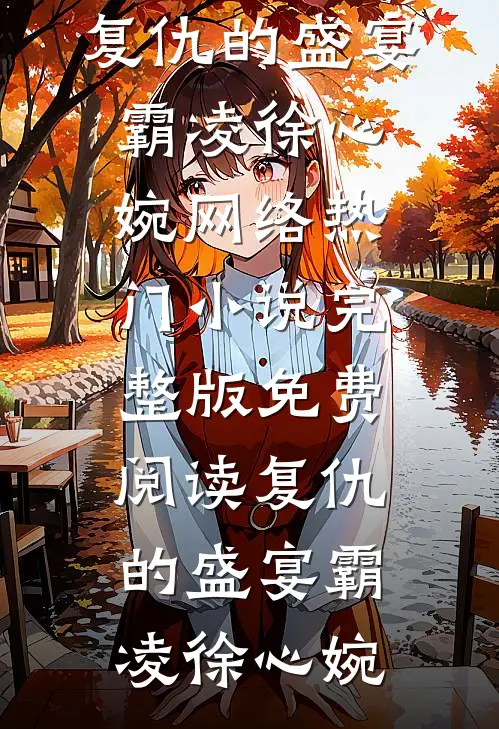 复仇的盛宴霸凌徐心婉网络热门小说_完整版免费阅读复仇的盛宴霸凌徐心婉
