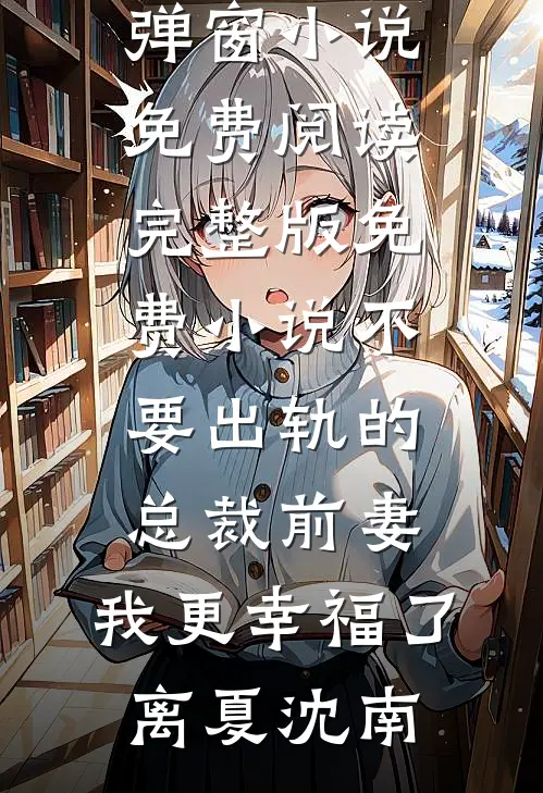 不要出轨的总裁前妻，我更幸福了离夏沈南无弹窗小说免费阅读_完整版免费小说不要出轨的总裁前妻，我更幸福了(离夏沈南)