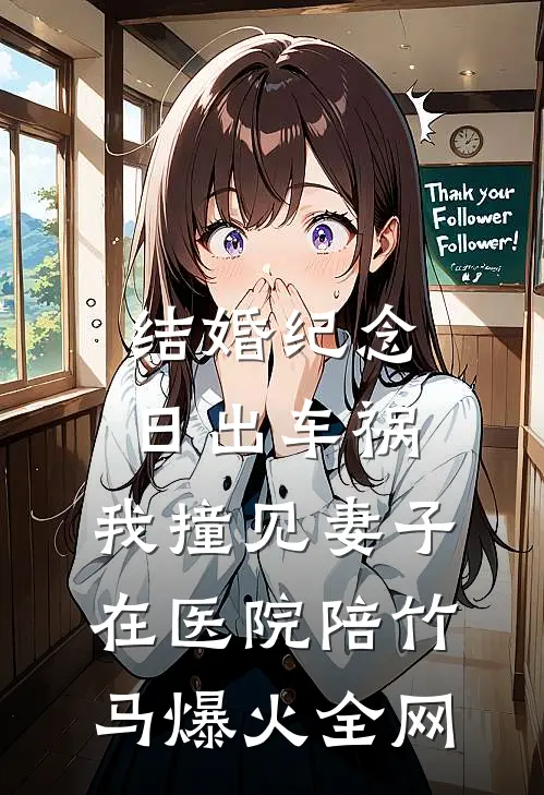 结婚纪念日出车祸，我撞见妻子在医院陪竹马爆火全网