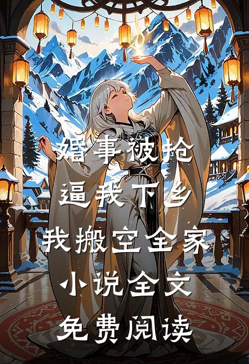 婚事被抢逼我下乡，我搬空全家小说全文免费阅读