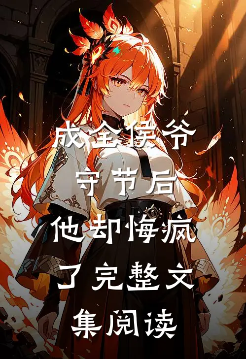 成全侯爷守节后，他却悔疯了完整文集阅读