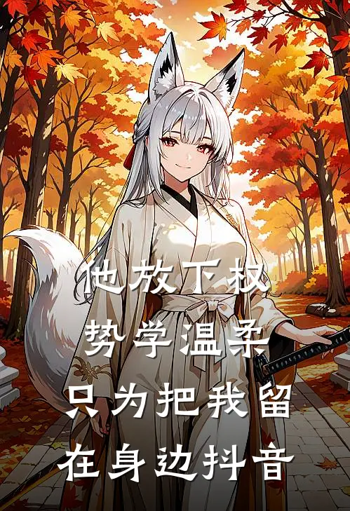 他放下权势学温柔，只为把我留在身边抖音