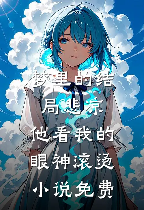 梦里的结局悲凉，他看我的眼神滚烫小说免费