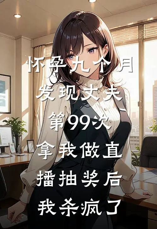 怀孕九个月，发现丈夫第99次拿我做直播抽奖后，我杀疯了