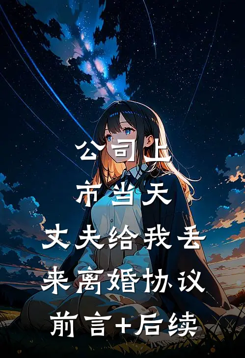 公司上市当天，丈夫给我丢来离婚协议前言+后续