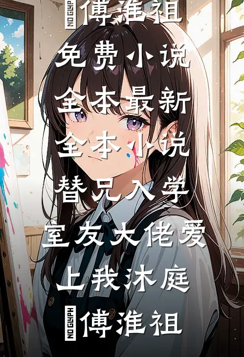 替兄入学，室友大佬爱上我沐庭祎傅淮祖免费小说全本_最新全本小说替兄入学，室友大佬爱上我沐庭祎傅淮祖