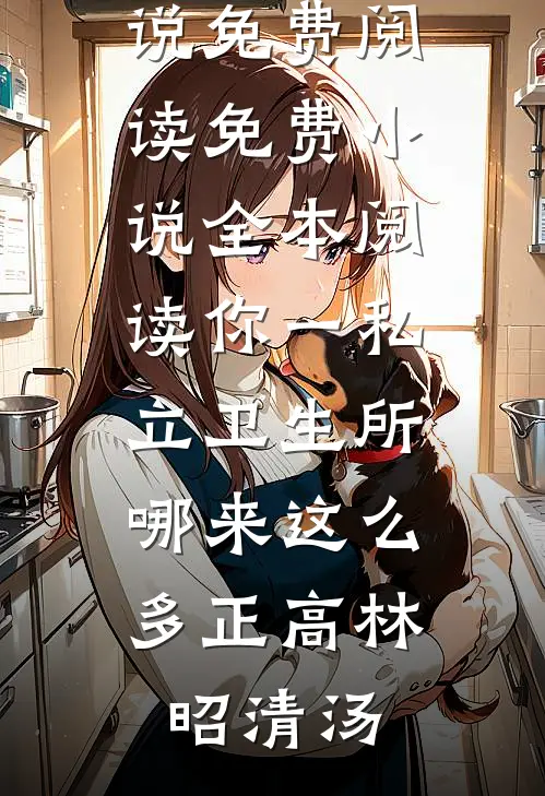 你一私立卫生所，哪来这么多正高(林昭清汤)热门小说免费阅读_免费小说全本阅读你一私立卫生所，哪来这么多正高(林昭清汤)