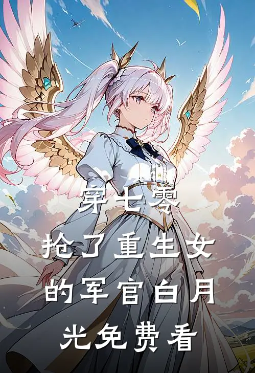 穿七零，抢了重生女的军官白月光免费看