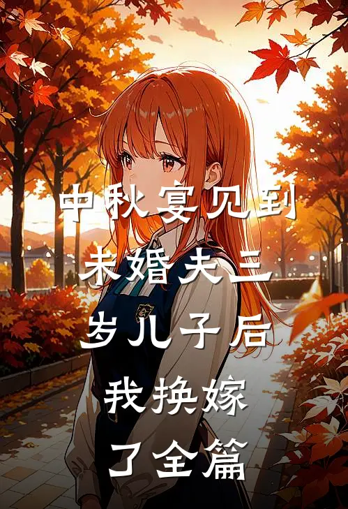 中秋宴见到未婚夫三岁儿子后，我换嫁了全篇
