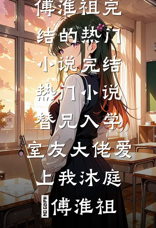 替兄入学，室友大佬爱上我(沐庭祎傅淮祖)完结的热门小说_完结热门小说替兄入学，室友大佬爱上我(沐庭祎傅淮祖)