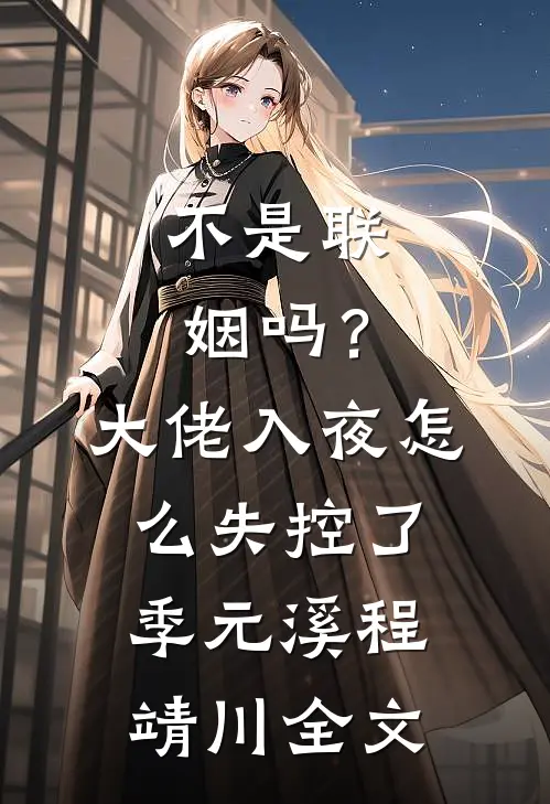 不是联姻吗？大佬入夜怎么失控了季元溪程靖川全文