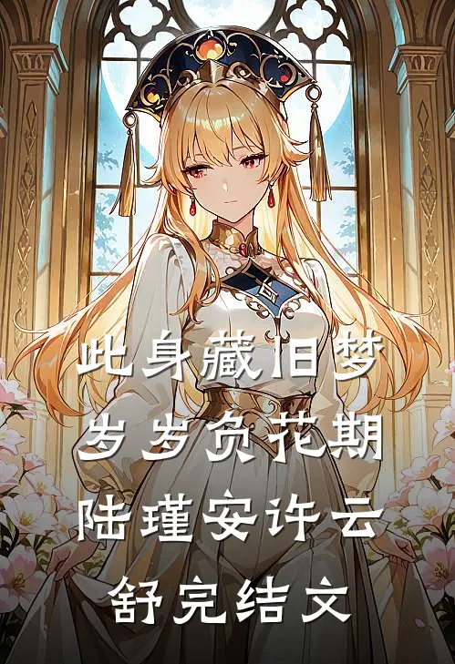 此身藏旧梦，岁岁负花期陆瑾安许云舒完结文