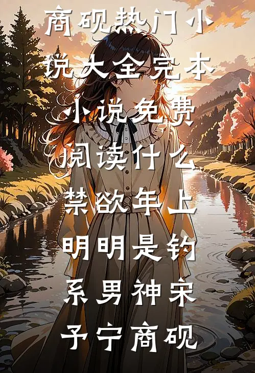 什么禁欲年上，明明是钓系男神宋予宁商砚热门小说大全_完本小说免费阅读什么禁欲年上，明明是钓系男神宋予宁商砚