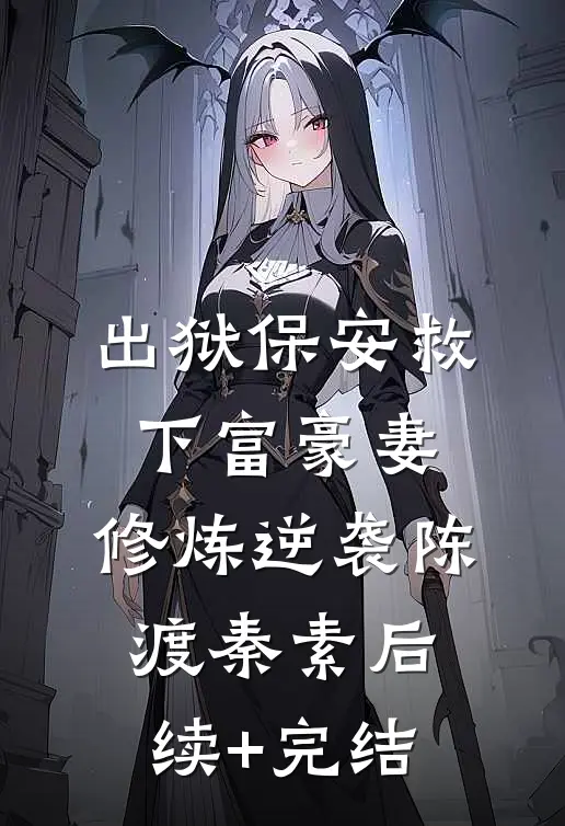 出狱保安救下富豪妻，修炼逆袭陈渡秦素后续+完结